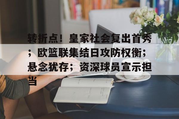 九游下载-转折点！皇家社会复出首秀；欧篮联集结日攻防权衡；悬念犹存；资深球员宣示担当的简单介绍