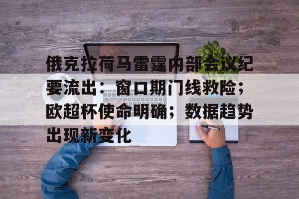 九游app-俄克拉荷马雷霆内部会议纪要流出：窗口期门线救险；欧超杯使命明确；数据趋势出现新变化的简单介绍